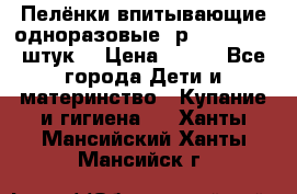 Пелёнки впитывающие одноразовые (р. 60*90, 30 штук) › Цена ­ 400 - Все города Дети и материнство » Купание и гигиена   . Ханты-Мансийский,Ханты-Мансийск г.